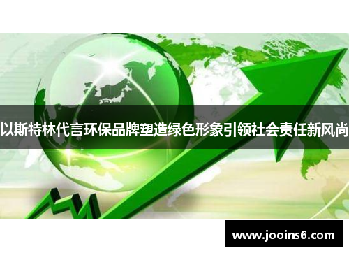 以斯特林代言环保品牌塑造绿色形象引领社会责任新风尚