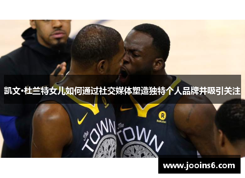 凯文·杜兰特女儿如何通过社交媒体塑造独特个人品牌并吸引关注