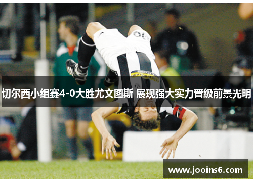 切尔西小组赛4-0大胜尤文图斯 展现强大实力晋级前景光明