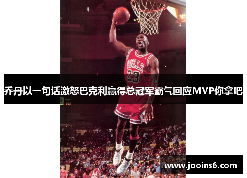 乔丹以一句话激怒巴克利赢得总冠军霸气回应MVP你拿吧 乔丹以一句话激怒巴克利赢得总冠军霸气回应MVP你拿吧