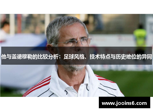 他与盖德穆勒的比较分析：足球风格、技术特点与历史地位的异同