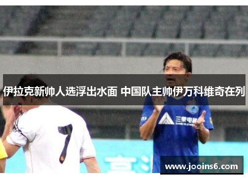 伊拉克新帅人选浮出水面 中国队主帅伊万科维奇在列