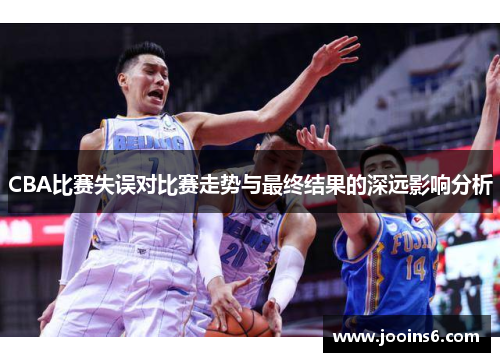 CBA比赛失误对比赛走势与最终结果的深远影响分析