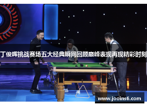 丁俊晖挑战赛场五大经典瞬间回顾巅峰表现再现精彩时刻
