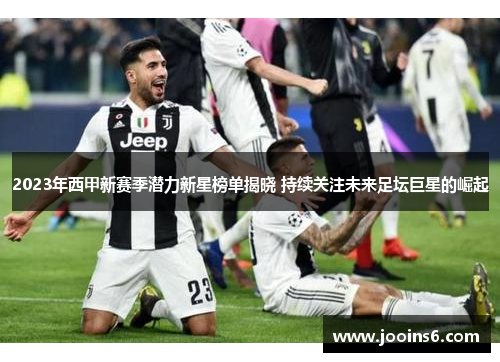 2023年西甲新赛季潜力新星榜单揭晓 持续关注未来足坛巨星的崛起