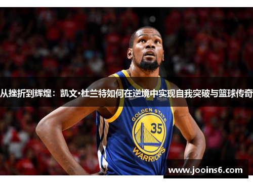 从挫折到辉煌：凯文·杜兰特如何在逆境中实现自我突破与篮球传奇