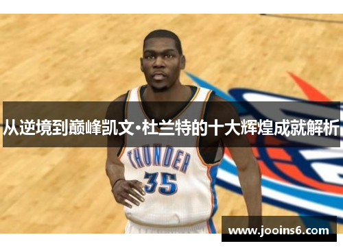 从逆境到巅峰凯文·杜兰特的十大辉煌成就解析
