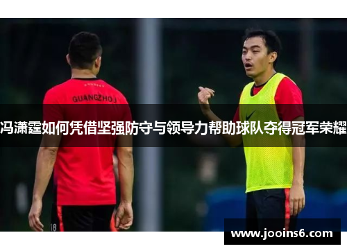 冯潇霆如何凭借坚强防守与领导力帮助球队夺得冠军荣耀