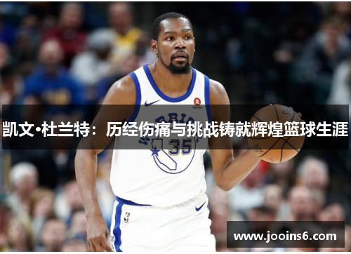 凯文·杜兰特：历经伤痛与挑战铸就辉煌篮球生涯