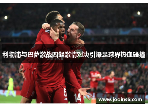 利物浦与巴萨激战四起激情对决引爆足球界热血碰撞
