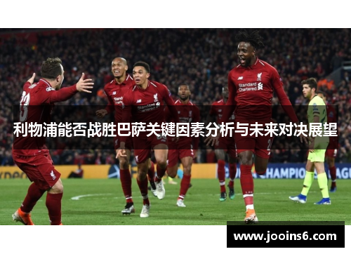利物浦能否战胜巴萨关键因素分析与未来对决展望