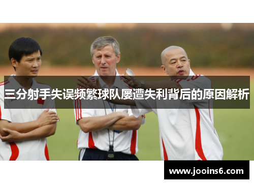 三分射手失误频繁球队屡遭失利背后的原因解析