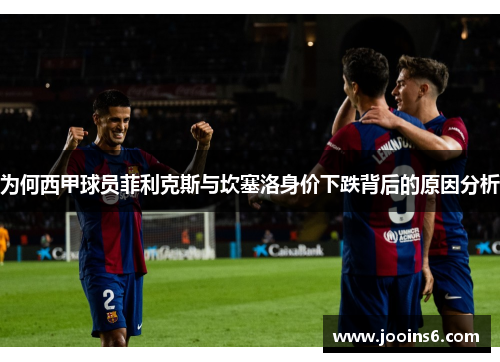 为何西甲球员菲利克斯与坎塞洛身价下跌背后的原因分析
