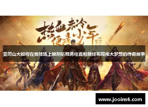 亚历山大如何在竞技场上披荆斩棘勇往直前最终实现伟大梦想的传奇故事