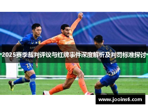 2025赛季裁判评议与红牌事件深度解析及判罚标准探讨 2025赛季裁判评议与红牌事件深度解析及判罚标准探讨