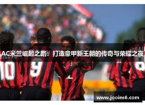 AC米兰崛起之路：打造意甲新王朝的传奇与荣耀之夜