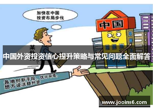 中国外资投资信心提升策略与常见问题全面解答