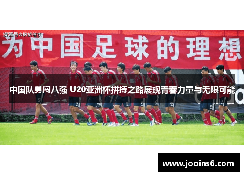 中国队勇闯八强 U20亚洲杯拼搏之路展现青春力量与无限可能