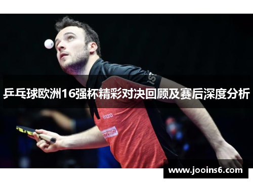 乒乓球欧洲16强杯精彩对决回顾及赛后深度分析