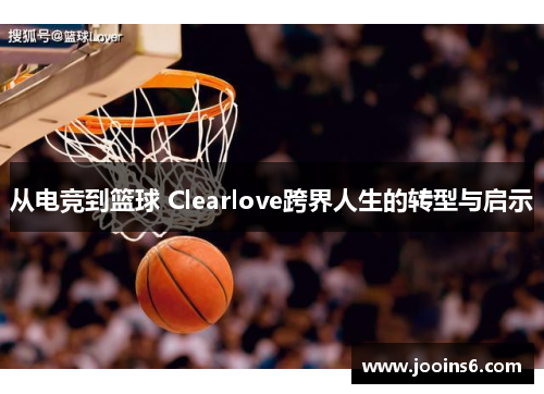 从电竞到篮球 Clearlove跨界人生的转型与启示