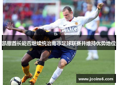 凯撒酋长能否继续统治南非足球联赛并维持优势地位