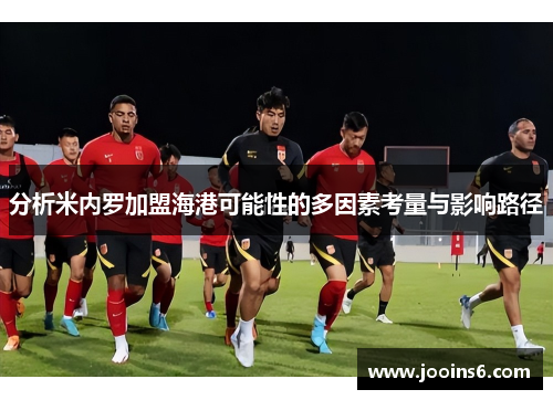 分析米内罗加盟海港可能性的多因素考量与影响路径