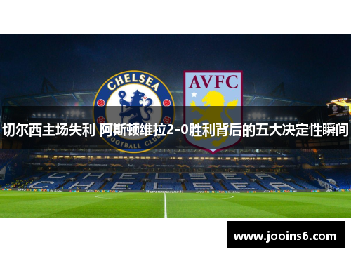 切尔西主场失利 阿斯顿维拉2-0胜利背后的五大决定性瞬间