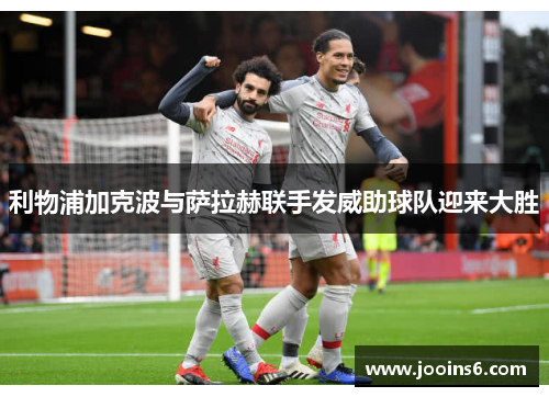 利物浦加克波与萨拉赫联手发威助球队迎来大胜