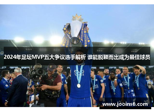 2024年足坛MVP五大争议选手解析 谁能脱颖而出成为最佳球员