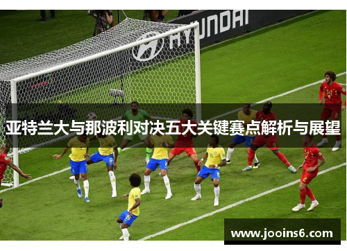 亚特兰大与那波利对决五大关键赛点解析与展望