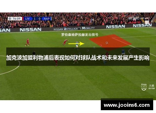 加克波加盟利物浦后表现如何对球队战术和未来发展产生影响 加克波加盟利物浦后表现如何对球队战术和未来发展产生影响