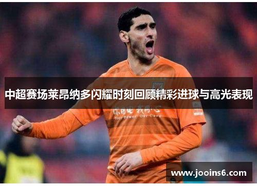中超赛场莱昂纳多闪耀时刻回顾精彩进球与高光表现