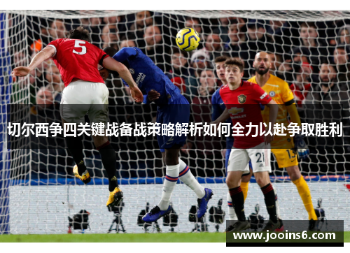 切尔西争四关键战备战策略解析如何全力以赴争取胜利