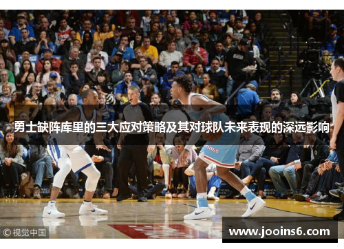 勇士缺阵库里的三大应对策略及其对球队未来表现的深远影响