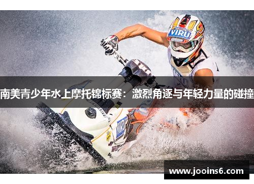 南美青少年水上摩托锦标赛:激烈角逐与年轻力量的碰撞 南美青少年水上摩托锦标赛:激烈角逐与年轻力量的碰撞
