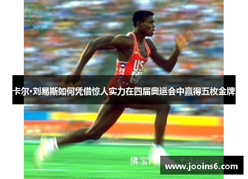卡尔·刘易斯如何凭借惊人实力在四届奥运会中赢得五枚金牌 卡尔·刘易斯如何凭借惊人实力在四届奥运会中赢得五枚金牌