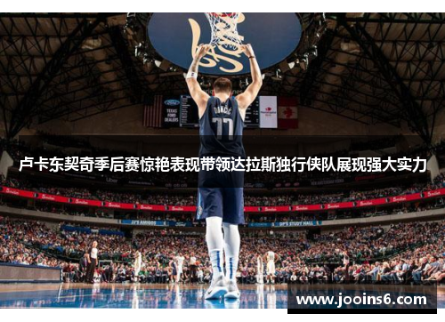 卢卡东契奇季后赛惊艳表现带领达拉斯独行侠队展现强大实力