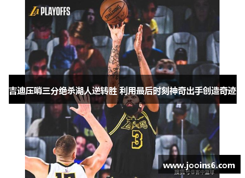 吉迪压哨三分绝杀湖人逆转胜 利用最后时刻神奇出手创造奇迹