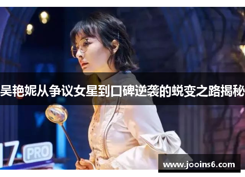 吴艳妮从争议女星到口碑逆袭的蜕变之路揭秘