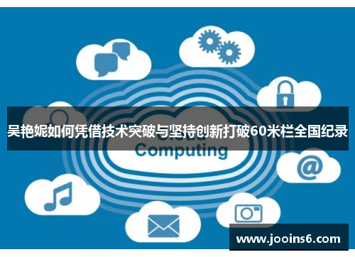 吴艳妮如何凭借技术突破与坚持创新打破60米栏全国纪录