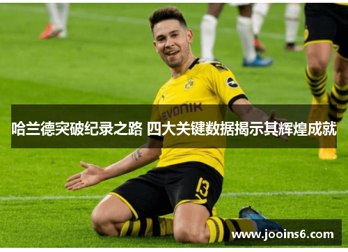 哈兰德突破纪录之路 四大关键数据揭示其辉煌成就