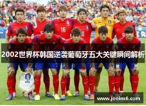 2002世界杯韩国逆袭葡萄牙五大关键瞬间解析 2002世界杯韩国逆袭葡萄牙五大关键瞬间解析