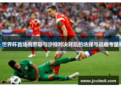 世界杯首场俄罗斯与沙特对决背后的选择与战略考量