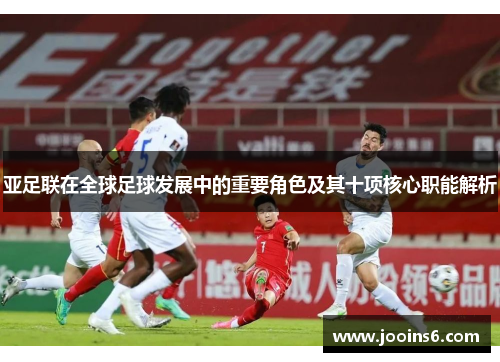 亚足联在全球足球发展中的重要角色及其十项核心职能解析