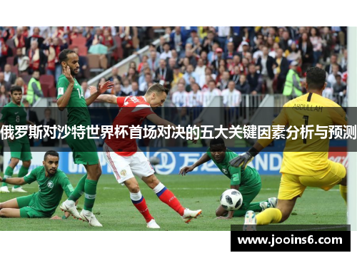 俄罗斯对沙特世界杯首场对决的五大关键因素分析与预测