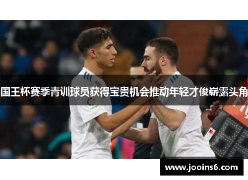 国王杯赛季青训球员获得宝贵机会推动年轻才俊崭露头角