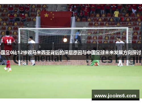 国足0比12惨败马来西亚背后的深层原因与中国足球未来发展方向探讨