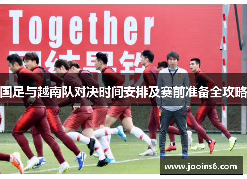 国足与越南队对决时间安排及赛前准备全攻略