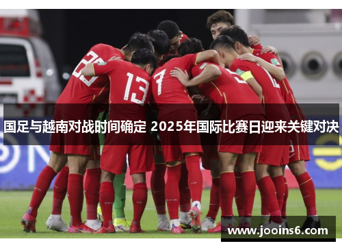 国足与越南对战时间确定 2025年国际比赛日迎来关键对决