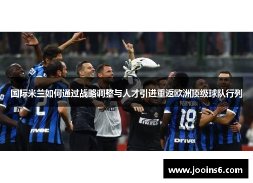 国际米兰如何通过战略调整与人才引进重返欧洲顶级球队行列